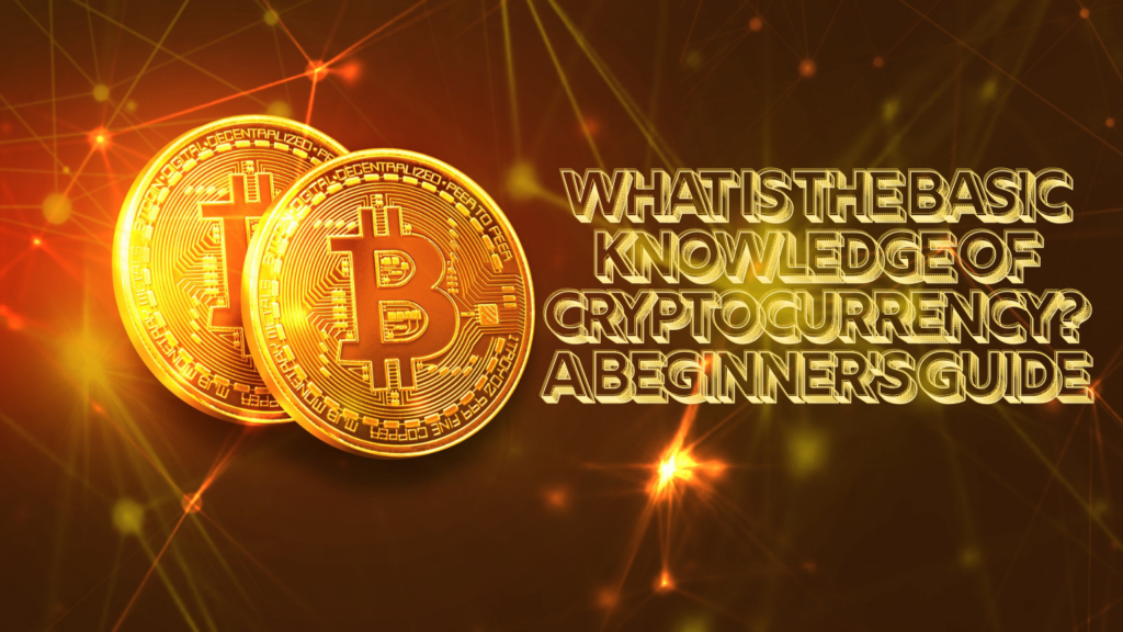 What Is the Basic Knowledge of Cryptocurrency? A Beginner’s Guide